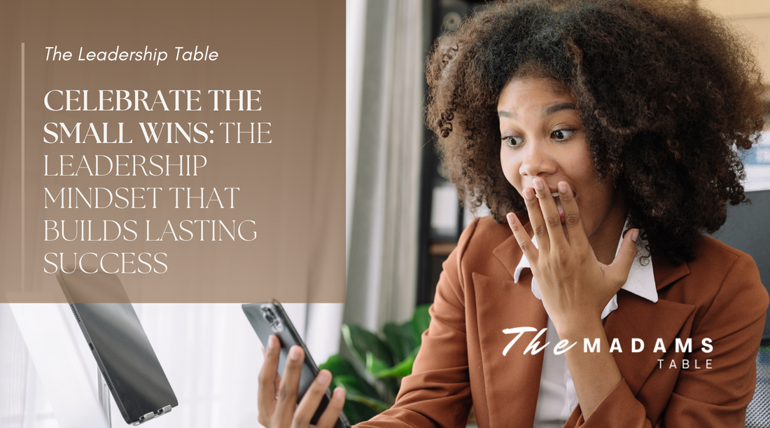 Celebrate the Small Wins: The Leadership Mindset That Builds Lasting Success